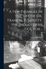 A Few Passages in the Life of Dr. Francis Tumblety, the Indian Herb Doctor .. af Francis Tumblety