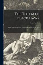 The Totem of Black Hawk: a Tale of Pioneer Days in Northwestern Illinois and the Black Hawk War af Everett Mcneil