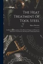 The Heat Treatment of Tool Steel: An Illustrated Description of the Physical Changes and Properties Induced in Tool Steel by Heating and Cooling Opera af Harry Brearley