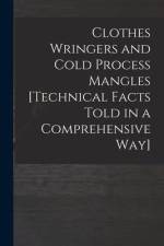 Clothes Wringers and Cold Process Mangles [technical Facts Told in a Comprehensive Way] af Anonymous