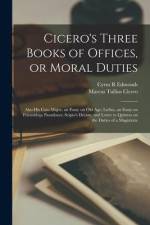 Cicero's Three Books of Offices, or Moral Duties: Also his Cato Major, an Essay on old age; Lælius, an Essay on Friendship; Paradoxes; Scipio's Dream; af Marcus Tullius Cicero