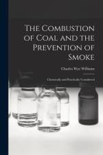 The Combustion of Coal and the Prevention of Smoke: Chemically and Practically Considered af Charles Wye Williams