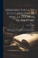 Mémoires Sur La Vie Et Le Caractere De Mme. La Duchesse De Polignac: Avec Des Anecdotes Intéressantes Sur La Révolution Françoise, Et Sur La Personne af Diane Polignac (Comtesse De)