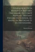 Généalogie De La Maison De Bastard, Originaire Du Comté Nantais, Existant Encore En Guienne, Au Maine, En Bretagne Et En Devonshire... af Bastard D'Estang