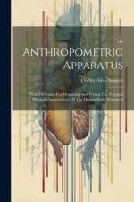... Anthropometric Apparatus: With Directions For Measuring And Testing The Principal Physical Characteristics Of The Human Body. Illustrated af Dudley Allen Sargent