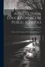 Agricultural Education in the Public Schools: A Study of Its Development With Particular Reference T af Benjamin Marshall Davis