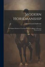 Modern Horsemanship: An Original Method of Teaching the Art by Means of Pictures From the Life af Edward Lowell Anderson