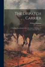 The Dispatch Carrier: A Thrilling Description of the Adventures of A Dispatch Carrier in the Late war-- af Wilson Stephens