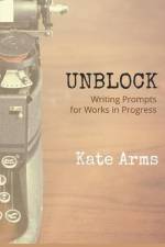 Unblock: Writing Prompts for Works in Progress af Kate Arms