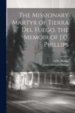 The Missionary Martyr of Tierra Del Fuego, the Memoir of J.G. Phillips af G. W. Phillips