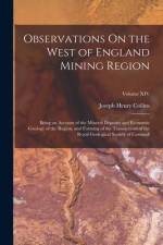 Observations On the West of England Mining Region: Being an Account of the Mineral Deposits and Economic Geology of the Region, and Forming of the Tra
