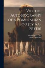 Vic, the Autobiography of a Pomeranian Dog [By A.C. Fryer] af Alfred Cooper Fryer