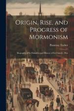 Origin, Rise, and Progress of Mormonism: Biography of its Founders and History of its Church: Pers af Pomeroy Tucker