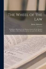 The Wheel of the Law: Buddhism, Illustrated From Siamese Sources by the Modern Buddhist, a Life of Buddha, and an Account of the Phrabat af Henry Alabaster
