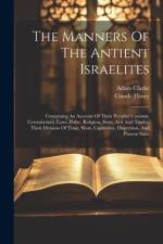 The Manners Of The Antient Israelites: Containing An Account Of Their Peculiar Customs, Ceremonines, Laws, Polity, Religion, Sects, Arts And Trades, T af Claude Fleury