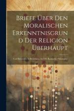 Briefe Über Den Moralischen Erkenntnisgrund Der Religion Überhaupt: Und Besonders In Beziehung Auf Die Kantische Philosophie af Anonymous