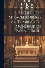 Recueil Des Miracles Opérés Au Tombeau De Monsieur De Paris, Diacre af Anonymous