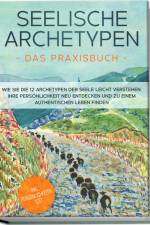 Seelische Archetypen - Das Praxisbuch: Wie Sie die 12 Archetypen der Seele leicht verstehen, Ihre Persönlichkeit neu entdecken und zu einem authentischen Leben finden | inkl. Persönlichkeitstest af Luisa Wienberg