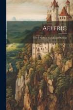 Aelfric: A new Study of his Life and Writings af Anonymous
