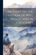 An Essay on the Freedom of Will In God and in Creatures af Anonymous