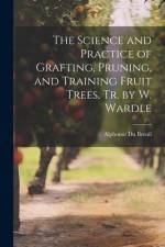 The Science and Practice of Grafting, Pruning, and Training Fruit Trees, Tr. by W. Wardle af Alphonse Du Breuil
