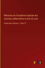 Mémoires de l'Académie Impérale des sciences, belles-lettres et arts de Lyon af Outlook Verlag