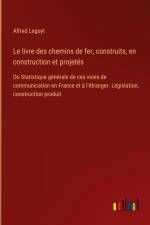 Le livre des chemins de fer, construits, en construction et projetés af Alfred Legoyt