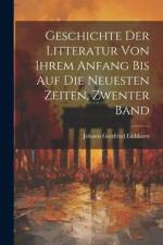 Geschichte Der Litteratur Von Ihrem Anfang Bis Auf Die Neuesten Zeiten, Zwenter Band af Johann Gottfried Eichhorn