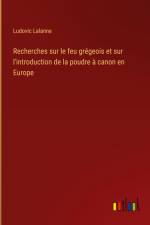 Recherches sur le feu grégeois et sur l'introduction de la poudre à canon en Europe af Ludovic Lalanne