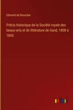 Précis historique de la Société royale des beaux-arts et de littérature de Gand, 1808 à 1845 af Edmond De Busscher