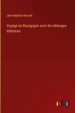 Voyage en Bourgogne suivi de mélanges littéraires af Jean Baptiste Bouché