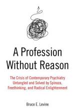 A Profession Without Reason: The Crisis of Contemporary Psychiatry--Untangled and Solved by Spinoza, Freethinking, and Radical Enlightenment af Bruce E. Levine