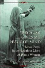 Because It Gives Me Peace of Mind: Ritual Fasts in the Religious Lives of Hindu Women af Anne MacKenzie Pearson