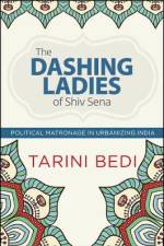 The Dashing Ladies of Shiv Sena: Political Matronage in Urbanizing India af Tarini Bedi
