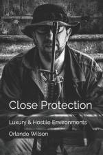 Close Protection: Luxury & Hostile Environments af Orlando Wilson