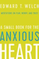 A Small Book for the Anxious Heart af Edward T Welch