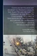 Gottlieb Mittelberger's Journey to Pennsylvania in the Year 1750 and Return to Germany in the Year 1754, Containing not Only a Description of the Coun af Gottlieb Mittelberger