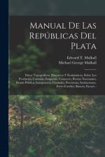 Manual De Las Repúblicas Del Plata: Datos Topográficos, Históricos Y Económicos, Sobre Los Productos, Colonias, Empresas, Comercio, Rentas Nacionales, af Michael George Mulhall