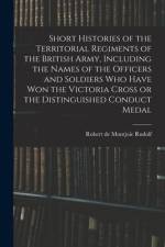 Short Histories of the Territorial Regiments of the British Army, Including the Names of the Officers and Soldiers who Have won the Victoria Cross or af Robert de Montjoie Rudolf