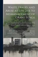 Waste, Fraud, and Abuse at EPA due to Mismanagement of Grant Funds: Hearing Before the Subcommittee on National Economic Growth, Natural Resources, an af United States Congress House Commi