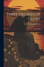 Three Degrees of Glory: A Discourse af Melvin Joseph Ballard