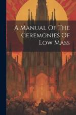 A Manual Of The Ceremonies Of Low Mass af Anonymous