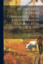 History Of St. Aldemar Commandery, No.18, Knights Templar, Stationed At St. Louis, Mo. 1871[-1903] af Wesley P. Rickart