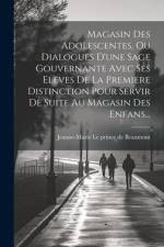 Magasin Des Adolescentes, Ou Dialogues D'une Sage Gouvernante Avec Ses Eleves De La Premiere Distinction Pour Servir De Suite Au Magasin Des Enfans...