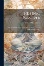 The Final Passover: A Series of Meditations Upon the Passion of Our Lord Jesus Christ, Volume 3, part 1 af Richard Meux Benson