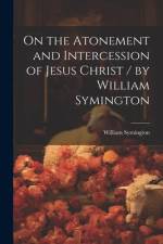 On the Atonement and Intercession of Jesus Christ / by William Symington af William Symington