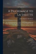 A Pilgrimage to La Salette; Or, a Critical Examination of All the Facts Connected With the Alleged Apparition of the Blessed Virgin to Two Children On af James Spencer Northcote