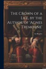 The Crown of a Life, by the Author of 'agnes Tremorne' af Isa Blagden