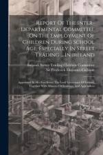 Report Of The Inter-departmental Committee On The Employment Of Children During School Age, Especially In Street Trading ... In Ireland: Appointed By af Ireland Street-Trading Children Comm