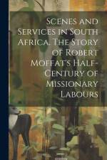 Scenes and Services in South Africa. The Story of Robert Moffat's Half-century of Missionary Labours af Anonymous